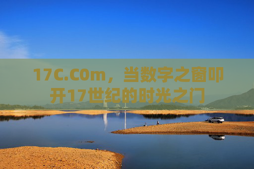17C.C0m,当数字之窗叩开17世纪的时光之门 17C.C0m,当数字之窗叩开17世纪的时光之门