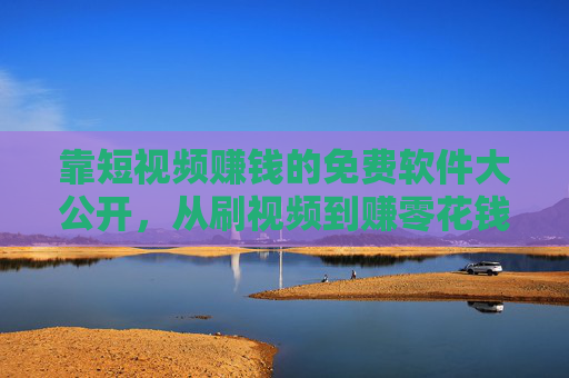 靠短视频赚钱的免费软件大公开,从刷视频到赚零花钱,这几款就够了! 靠短视频赚钱的免费软件大公开,从刷视频到赚零花钱,这几款就够了!