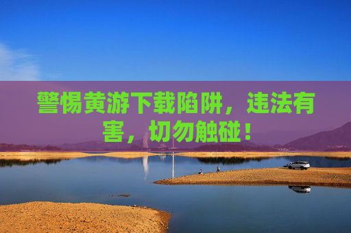 警惕黄游下载陷阱,违法有害,切勿触碰! 警惕黄游下载陷阱,违法有害,切勿触碰!