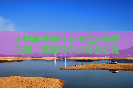 下载非法软件不仅违反法律法规,更会对个人身心和社会风气造成严重危害。我国法律明确规定,制作、传播、贩卖淫秽物品属于违法犯罪行为,任何组织和个人都应坚决抵制此类不良信息 下载非法软件不仅违反法律法规,更会对个人身心和社会风气造成严重危害。我国法律明确规定,制作、传播、贩卖淫秽物品属于违法犯罪行为,任何组织和个人都应坚决抵制此类不良信息