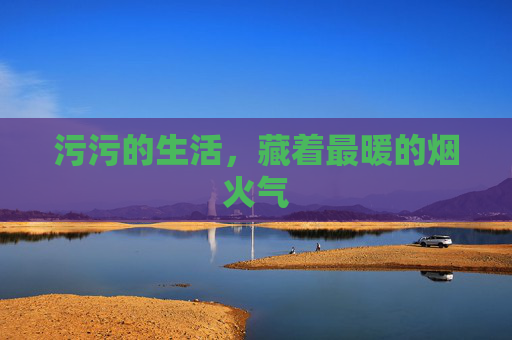 污污的生活，藏着最暖的烟火气