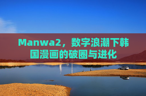 Manwa2，数字浪潮下韩国漫画的破圈与进化