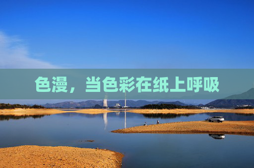 色漫,当色彩在纸上呼吸 色漫,当色彩在纸上呼吸