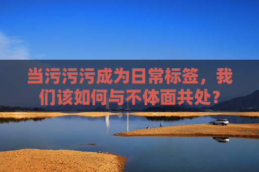 当污污污成为日常标签，我们该如何与不体面共处？