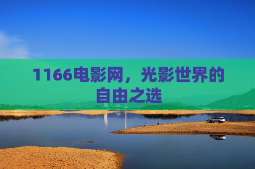 1166电影网,光影世界的自由之选 1166电影网,光影世界的自由之选