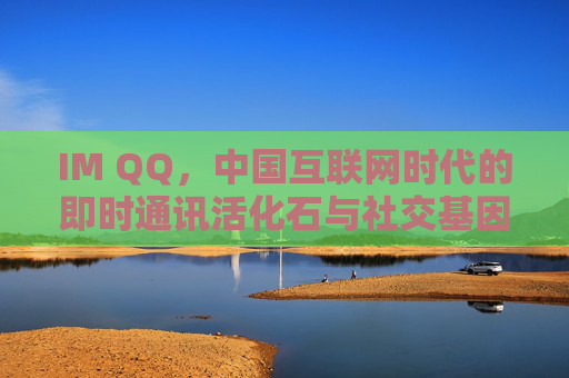 IM QQ，中国互联网时代的即时通讯活化石与社交基因