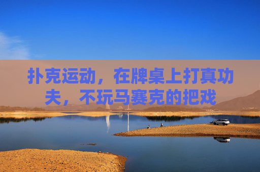 扑克运动,在牌桌上打真功夫,不玩马赛克的把戏 扑克运动,在牌桌上打真功夫,不玩马赛克的把戏