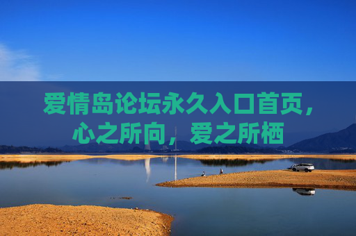 爱情岛论坛永久入口首页,心之所向,爱之所栖 爱情岛论坛永久入口首页,心之所向,爱之所栖