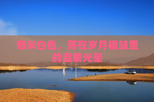 奇米白色，落在岁月褶皱里的温柔光晕