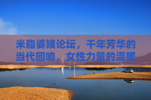 米脂婆姨论坛,千年芳华的当代回响,女性力量的温暖相聚 米脂婆姨论坛,千年芳华的当代回响,女性力量的温暖相聚