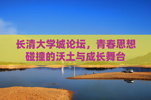 长清大学城论坛,青春思想碰撞的沃土与成长舞台 长清大学城论坛,青春思想碰撞的沃土与成长舞台