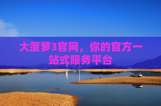 大菠萝3官网,你的官方一站式服务平台 大菠萝3官网,你的官方一站式服务平台
