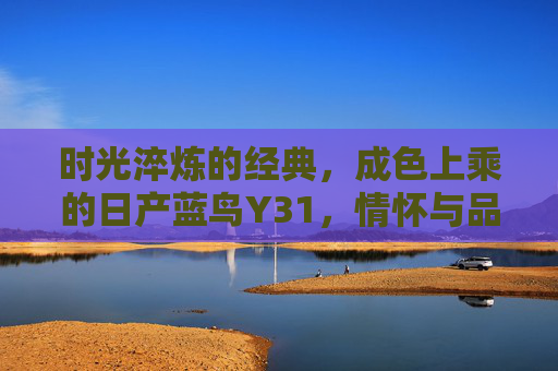 时光淬炼的经典,成色上乘的日产蓝鸟Y31,情怀与品质的双重奏 时光淬炼的经典,成色上乘的日产蓝鸟Y31,情怀与品质的双重奏