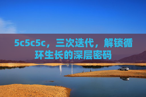5c5c5c,三次迭代,解锁循环生长的深层密码 5c5c5c,三次迭代,解锁循环生长的深层密码