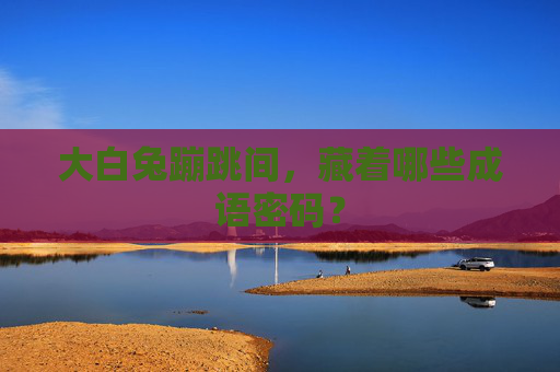 大白兔蹦跳间,藏着哪些成语密码? 大白兔蹦跳间,藏着哪些成语密码?