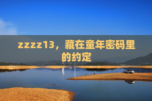 zzzz13,藏在童年密码里的约定 zzzz13,藏在童年密码里的约定