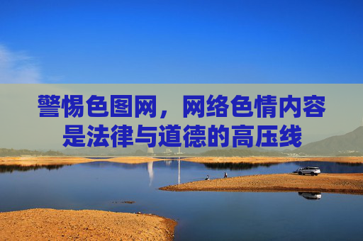警惕色图网，网络色情内容是法律与道德的高压线