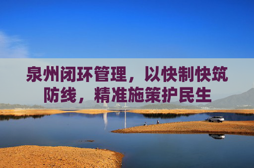 泉州闭环管理，以快制快筑防线，精准施策护民生