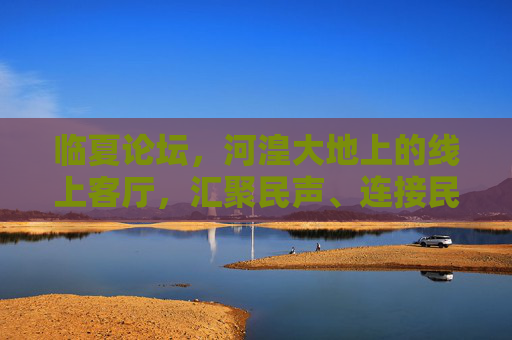 临夏论坛,河湟大地上的线上客厅,汇聚民声、连接民心 临夏论坛,河湟大地上的线上客厅,汇聚民声、连接民心