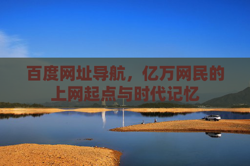 百度网址导航，亿万网民的上网起点与时代记忆