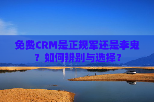 免费CRM是正规军还是李鬼？如何辨别与选择？