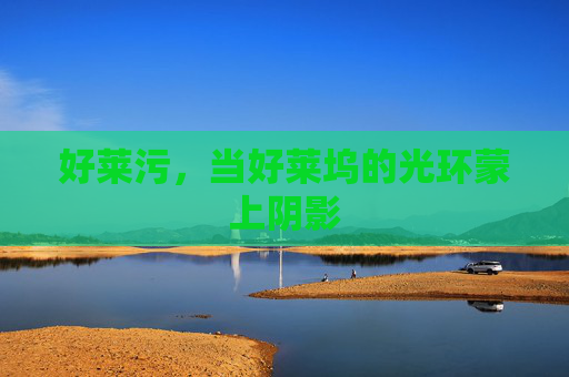 好莱污,当好莱坞的光环蒙上阴影 好莱污,当好莱坞的光环蒙上阴影