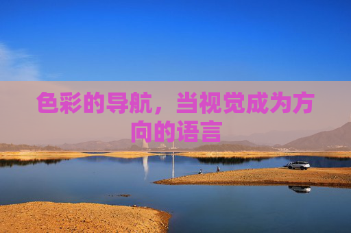 色彩的导航,当视觉成为方向的语言 色彩的导航,当视觉成为方向的语言