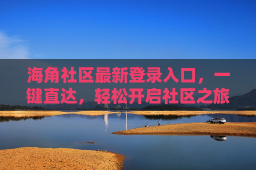 海角社区最新登录入口,一键直达,轻松开启社区之旅 海角社区最新登录入口,一键直达,轻松开启社区之旅