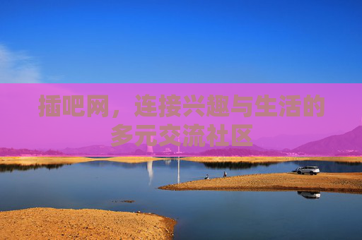 插吧网,连接兴趣与生活的多元交流社区 插吧网,连接兴趣与生活的多元交流社区