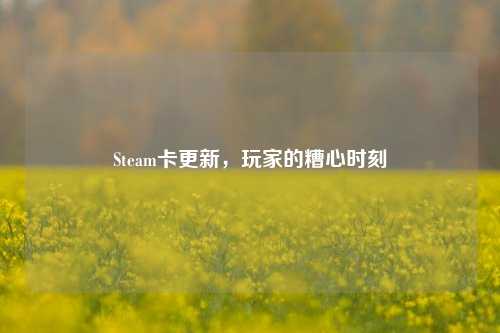 Steam卡更新,玩家的糟心时刻