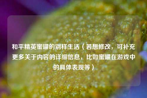 和平精英蜜罐的别样生活（若想修改，可补充更多关于内容的详细信息，比如蜜罐在游戏中的具体表现等）