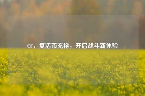 CF，复活币充裕，开启战斗新体验