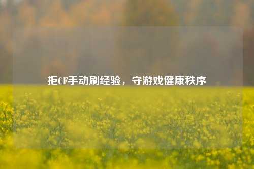 拒CF手动刷经验，守游戏健康秩序