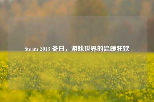 Steam 2018 冬日，游戏世界的温暖狂欢