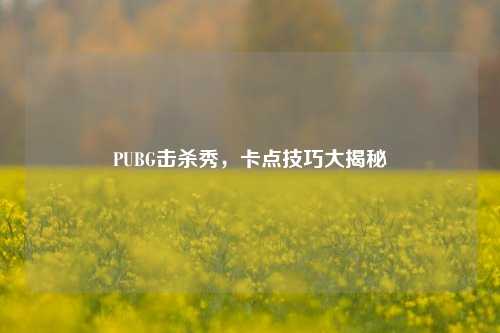 PUBG击杀秀，卡点技巧大揭秘