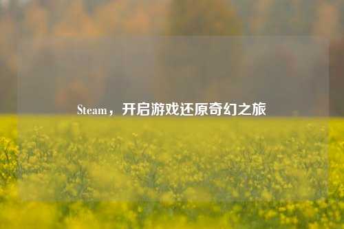 Steam，开启游戏还原奇幻之旅