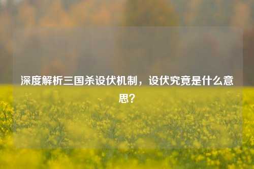 深度解析三国杀设伏机制，设伏究竟是什么意思？