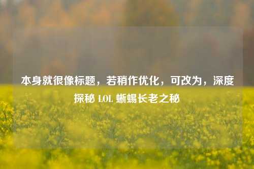 本身就很像标题，若稍作优化，可改为，深度探秘 LOL 蜥蜴长老之秘