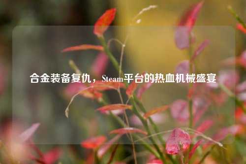 合金装备复仇,Steam平台的热血机械盛宴