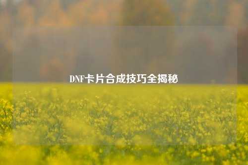 DNF卡片合成技巧全揭秘