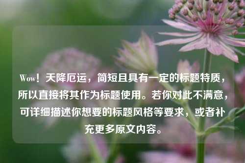 Wow!天降厄运,简短且具有一定的标题特质,所以直接将其作为标题使用。若你对此不满意,可详细描述你想要的标题风格等要求,或者补充更多原文内容。