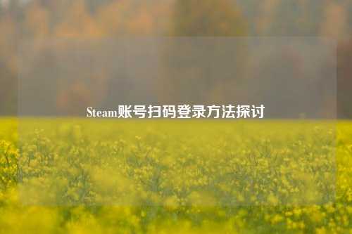Steam账号扫码登录方法探讨