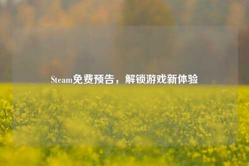 Steam免费预告，解锁游戏新体验