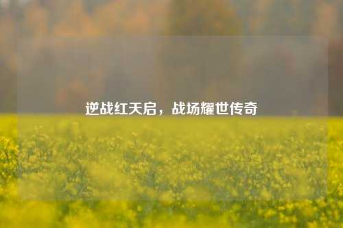 逆战红天启，战场耀世传奇