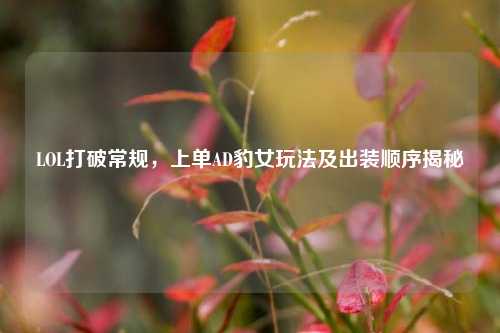 LOL打破常规，上单AD豹女玩法及出装顺序揭秘