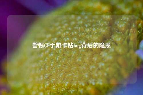 警惕CF手游卡钻bug背后的隐患