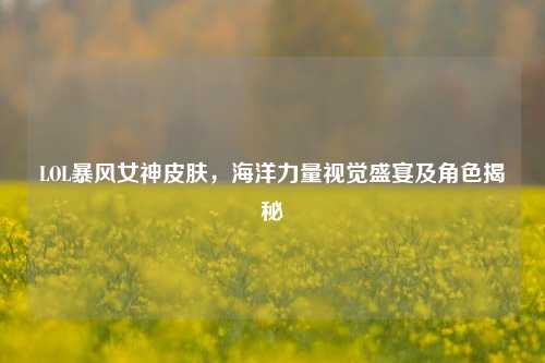 LOL暴风女神皮肤,海洋力量视觉盛宴及角色揭秘