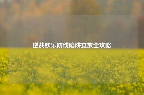 逆战欢乐防线陷阱安放全攻略