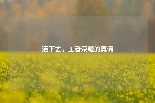 活下去,王者荣耀的真谛