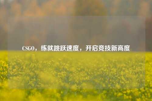 CSGO，练就跳跃速度，开启竞技新高度